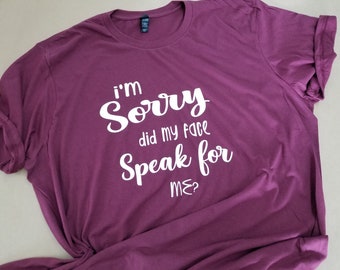 I'm sorry did my face speak for me tshirt, womens tshirt, funny shirts