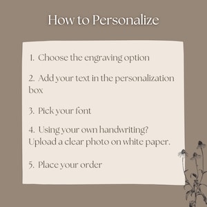 May include: A beige instructional graphic on a taupe background with the heading How to Personalize. It lists five steps: 1. Choose the engraving option, 2. Add your text in the personalization box, 3. Pick your font, 4. Using your own handwriting? Upload a clear photo on white paper, 5. Place your order. A black line drawing of flowers is in the bottom right corner.