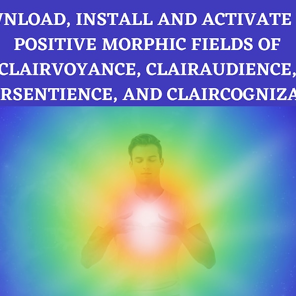 Download, Install and Activate the Positive Morphic Fields of Clairvoyance, Clairaudience, Claircognizance and  Clairsentience