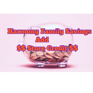 May include: A clear glass piggy bank filled with gold coins. The text "Harmony Family Savings Add $$ Store Credit $$" is displayed above the piggy bank.