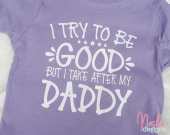 Toddler I Try To Be Good But I Take After My Daddy Shirt