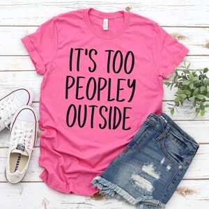 It&#39;s too peopley outside, funny introvert gift, gift for friend, cute graphic tee, funny graphic tee, introverted gift, cute introvert tee