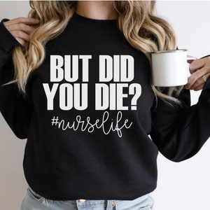 Funny Nurse Life Sweatshirt: &quot;But Did You Die?&quot; Graphic Tee