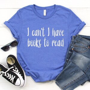 I can&#39;t I have books to read T-Shirt Book Shirt Women Reading Shirts Book Lover Gift for Readers Bookworm Books Bookish World Book Day