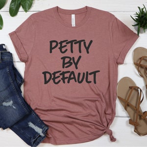 Petty by Default Unisex Tee Shirt