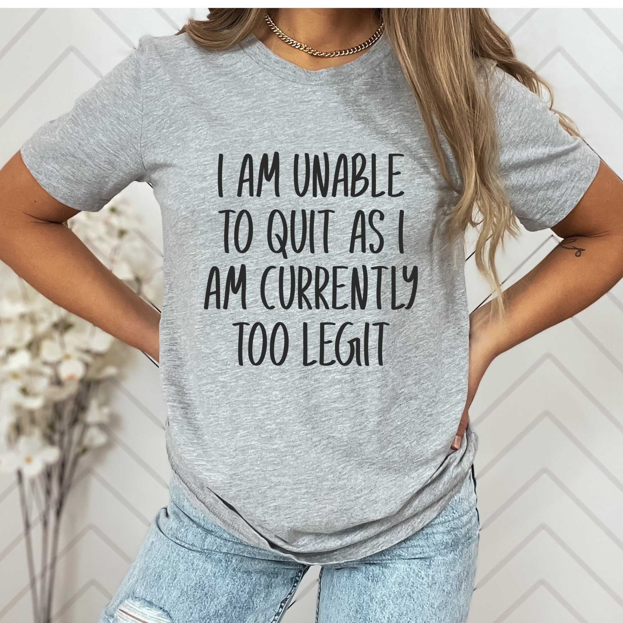 I Am Unable to Quit as I Am Currently Too Legit Shirt Unisex T