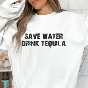 Save Water Drink Tequila Sweatshirt: Funny Alcoholic Crewneck