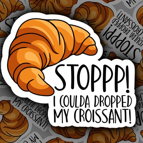 Stop You Almost Made Me Drop My Croissant STOP I Could've Dropped MY CROISSANT Vine Meme Sticker - Etsy