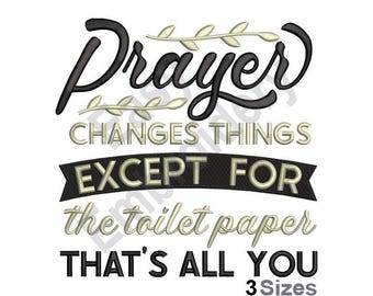 May include: Black and white embroidery design with the text "Prayer Changes Things Except For The Toilet Paper That's All You 3 Sizes".