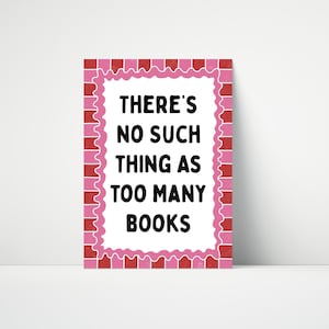 May include: A rectangular print with the text "THERE'S NO SUCH THING AS TOO MANY BOOKS" in black. The text is centered on a white background, framed by a pink scalloped border and a red brick-like pattern.