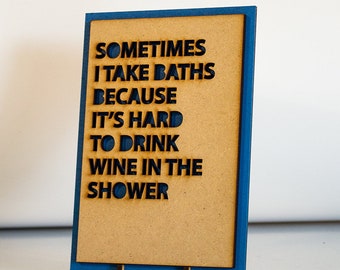 Sometimes I Take Baths Because Its Hard To Drink Wine In The Shower Plaque Sign With Stand | Handmade & Painted