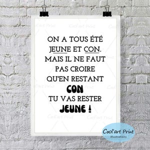 May include: Black and white typography print with the French text "On a tous été jeune et con. Mais il ne faut pas croire qu'en restant con tu vas rester jeune!"  The text is in a bold, sans-serif font.