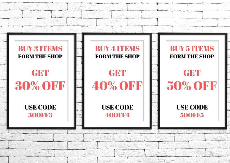 May include: Three white framed posters with black borders on a white brick wall. Each poster has a red text discount offer. The first poster says "BUY 3 ITEMS FORM THE SHOP GET 30% OFF USE CODE 300FF3". The second poster says "BUY 4 ITEMS FORM THE SHOP GET 40% OFF USE CODE 400FF4". The third poster says "BUY 5 ITEMS FORM THE SHOP GET 50% OFF USE CODE 500FF5".