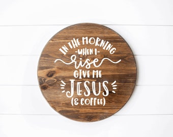 In the Morning When I Rise Give Me Jesus and Coffee Round Wood Sign