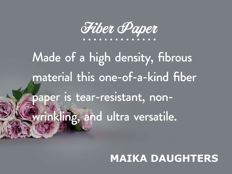 A gray background with a bouquet of roses. White text is shown reading: Fiber paper. Made of a high density, fibrous material this one-of-a-kind fiber paper is tear-resistant, non-wrinkling, and ultra versatile. Maikadaughters.