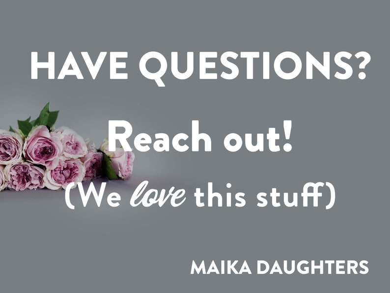 A solid gray background with roses and white text reading: Have Questions? Reach out! (We love this stuff) Maika Daughters