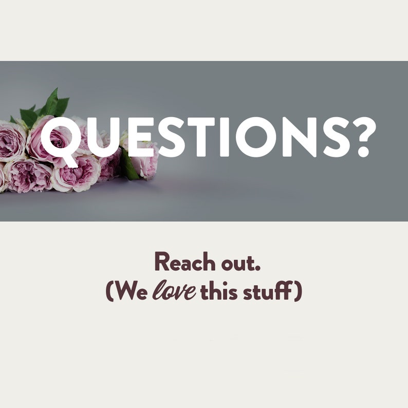A gray and white background with a bouquet of roses. White text is shown reading: Have Questions? Reach out! (We love this stuff) Maika Daughters