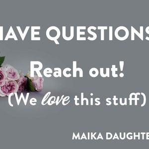 A solid white background with a gray stripe with roses and white text reading: Questions? Underneath is brown text reading: Reach out. (we love this stuff) maikadaughters