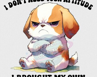 I Don't Need Your Attitude, Cute, Grumpy Dog Design, Sublimation PNG