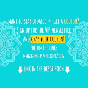 May include: A turquoise background with white text that says "WANT TO STAY UPDATED + GET A COUPON? SIGN UP FOR THE VIP NEWSLETTER AND GRAB YOUR COUPON! FOLLOW THE LINK: WWW.BOHO-MAGIC.COM/JOIN LINK IN THE DESCRIPTION". There are two white mandala designs on either side of the text.