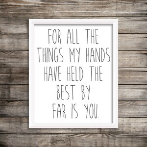 For all the things my hands have held the best by far is you print, for all the things my hands have held the best by far is you sign, print