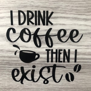 I drink coffee then I exist vinyl decal/sticker