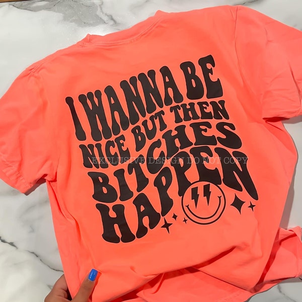 PREMIUM  Want To Be Nice But Then Bitches Happen, Can't We All Get Along, Snarky Sassy, Funny Graphic Tee, Super Soft, Comfort Colors