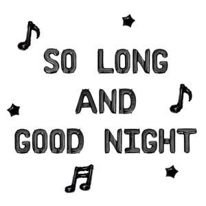 May include: Black balloon letters and shapes spell out "SO LONG AND GOOD NIGHT" on a white background. Musical notes and star shapes are scattered around the text, creating a whimsical design.