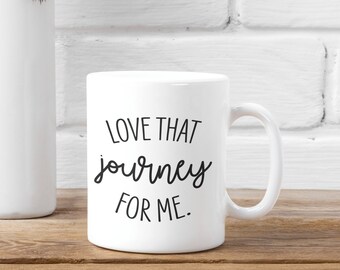Love that Journey For Me Mug, Gift for Her, Motivational Mug