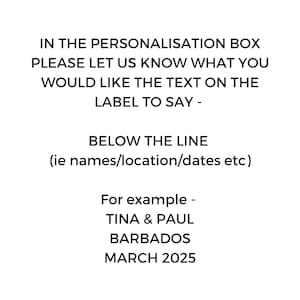 May include: White background with black text. The text reads: "IN THE PERSONALISATION BOX PLEASE LET US KNOW WHAT YOU WOULD LIKE THE TEXT ON THE LABEL TO SAY - BELOW THE LINE (ie names/location/dates etc) For example - TINA & PAUL BARBADOS MARCH 2025."