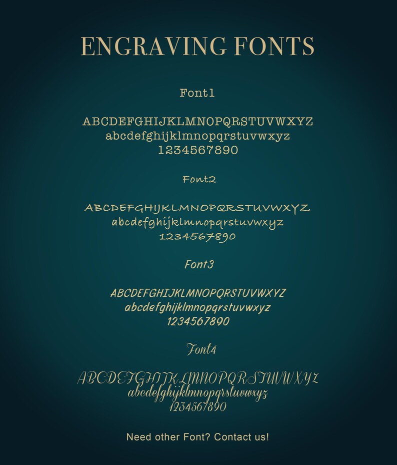 May include: A teal background displays examples of engraving fonts. The text "ENGRAVING FONTS" is at the top. Four font styles are shown with uppercase and lowercase alphabets and numbers. The text "Need other Font? Contact us!" is at the bottom.