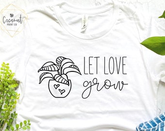 Let Love Grow, Plant Shirt, Plant Lover, Gift for Plant Lover, Plant Lady, Plant Lover Gift, Indoor Plant Lover, Plant Lover Shirt