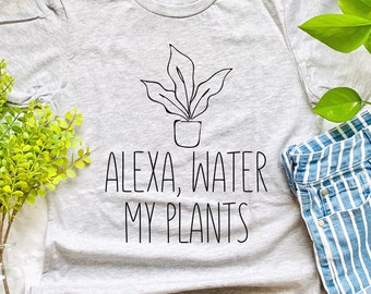 Alexa Water My Plants, Plant Lover, Plant Shirt, Plant Lady, Plant Lover Gift, Indoor Plant Lover, Plant Lover Shirt