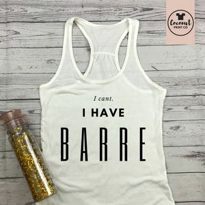 Barre Top Barre Shirt Barre Tank Barre Gift Barre Instructor Workout Top I Can't I Have Barre image 1
