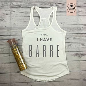 Barre Top Barre Shirt Barre Tank Barre Gift Barre Instructor Workout Top I Can't I Have Barre White tee with grey