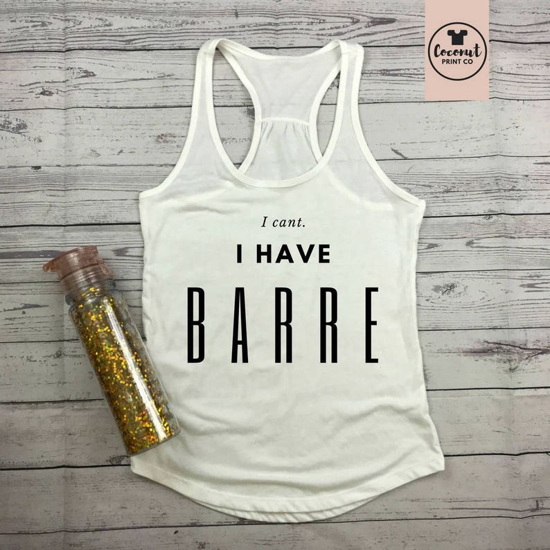 Barre Top Barre Shirt Barre Tank Barre Gift Barre Instructor Workout Top I Can't I Have Barre image 1
