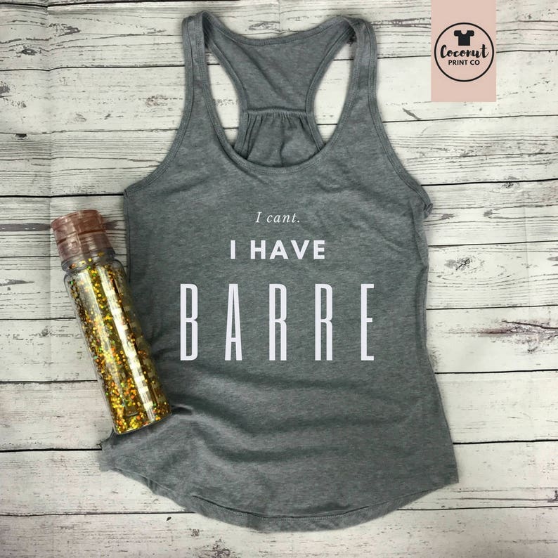 Barre Top Barre Shirt Barre Tank Barre Gift Barre Instructor Workout Top I Can't I Have Barre Grey tee with white