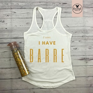 Barre Top Barre Shirt Barre Tank Barre Gift Barre Instructor Workout Top I Can't I Have Barre White tee with gold