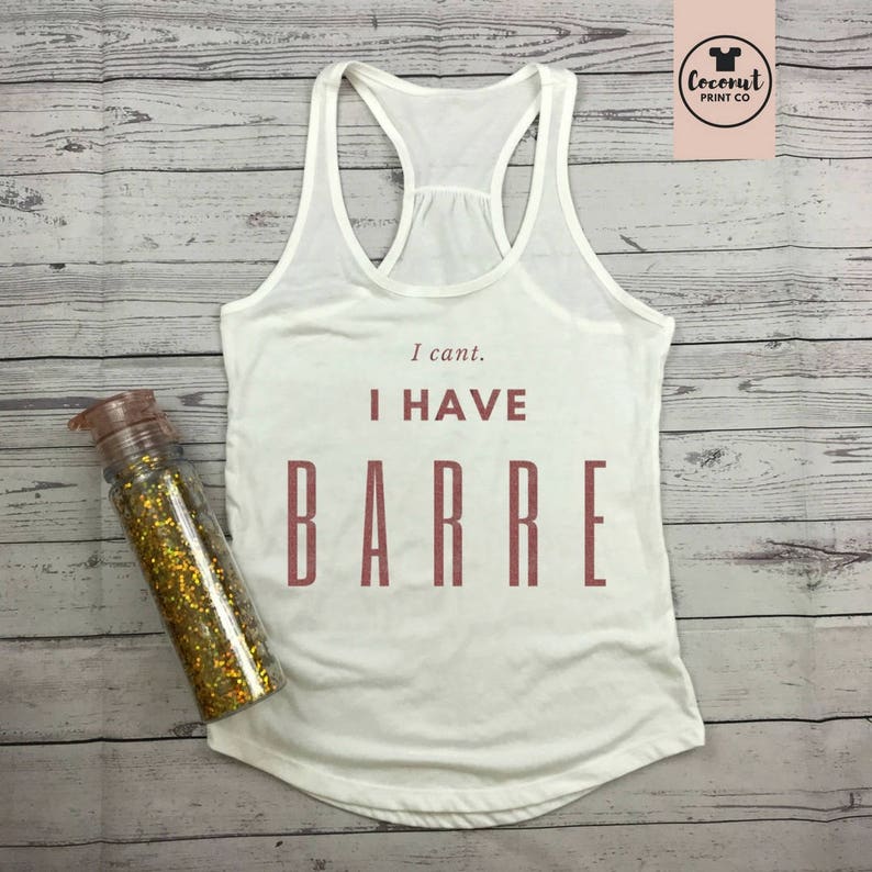 Barre Top Barre Shirt Barre Tank Barre Gift Barre Instructor Workout Top I Can't I Have Barre Whte tee w rose gold