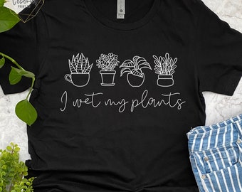 I Wet My Plants, Funny Plant Lover, Plant Shirt, Plant Lady, Plant Lover Gift, Indoor Plant Lover, Plant Lover Shirt