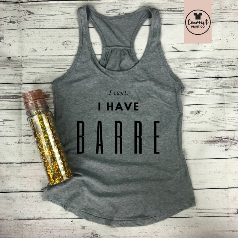 Barre Top Barre Shirt Barre Tank Barre Gift Barre Instructor Workout Top I Can't I Have Barre Grey tee with black