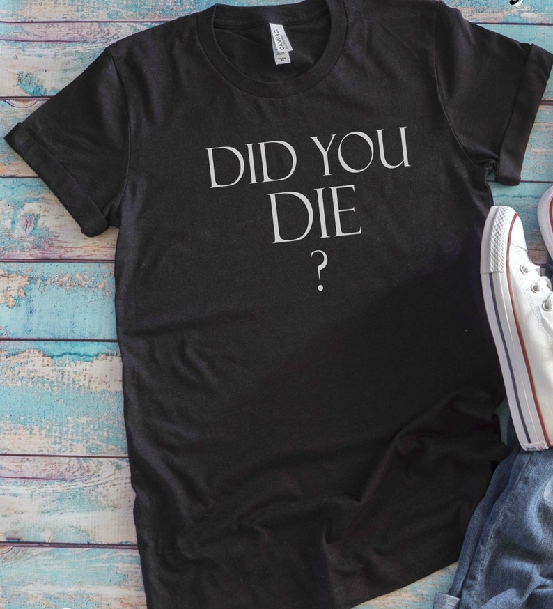t shirt but did you die
