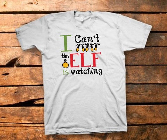 I Can't the Elf is Watching Shirt | Etsy