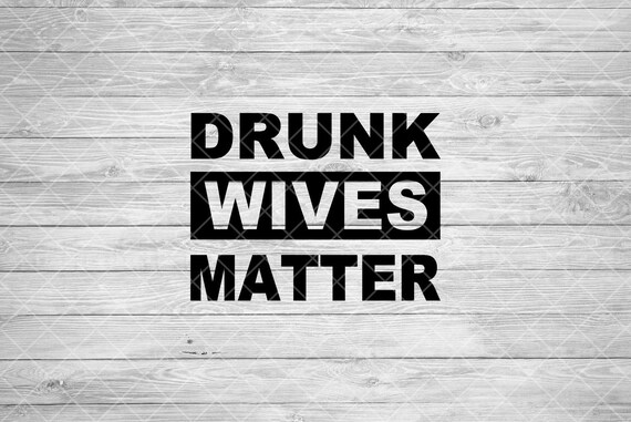 Drunk Wives Matter Svg Lives Dxf Cut File Funny Housewives Etsy