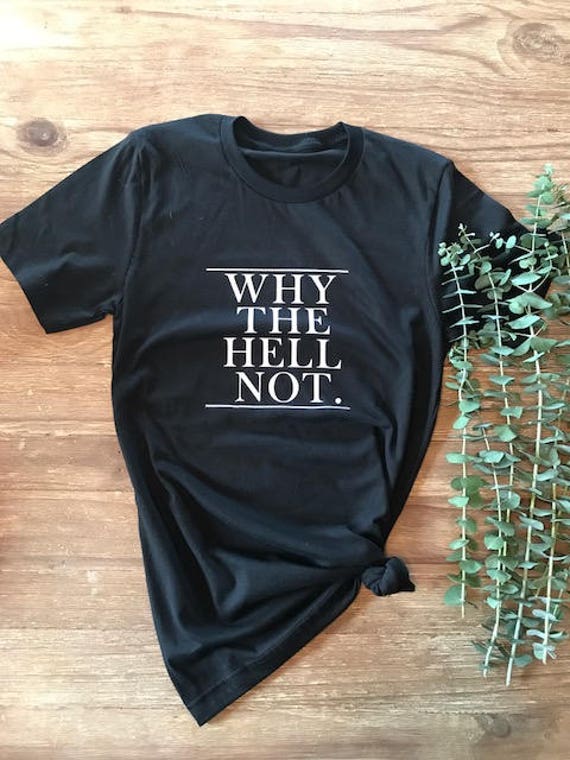 Why The Hell Not T-Shirt Why The Hell Not T-Shirt