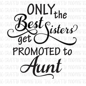 Digital Download - Only the Best Sisters get promoted to Aunt