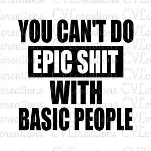 You can't do epic shit with basic people Eps Pdf SVG PNG DXF Digital File