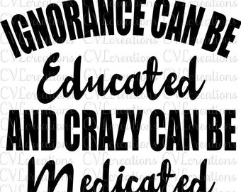 Ignorance can be Educated no cure for stupid Eps SVG PNG DXF PdF Digital File