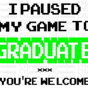 May include: A black and green pixelated graphic that reads "I paused my game to graduate xxx you're welcome".