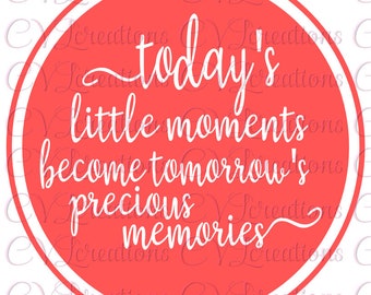 Today's little moments become tomorrow's precious memories SVG PNG DXF Digital File